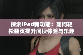 探索iPad新功能：如何轻松翻页提升阅读体验与乐趣