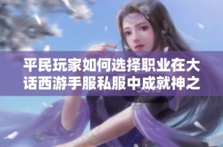 平民玩家如何选择职业在大话西游手服私服中成就神之路