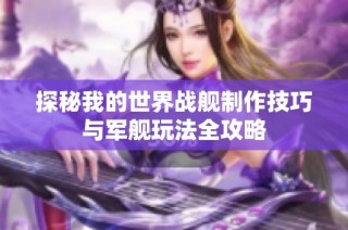探秘我的世界战舰制作技巧与军舰玩法全攻略