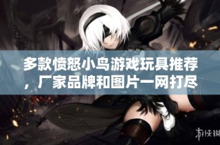 多款愤怒小鸟游戏玩具推荐，厂家品牌和图片一网打尽