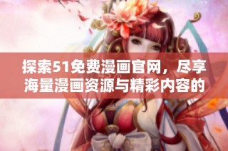 探索51免费漫画官网，尽享海量漫画资源与精彩内容的全新体验