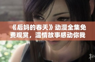 《后妈的春天》动漫全集免费观赏，温情故事感动你我他