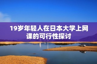 19岁年轻人在日本大学上网课的可行性探讨