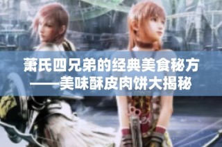 萧氏四兄弟的经典美食秘方——美味酥皮肉饼大揭秘