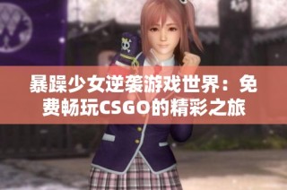 暴躁少女逆袭游戏世界：免费畅玩CSGO的精彩之旅