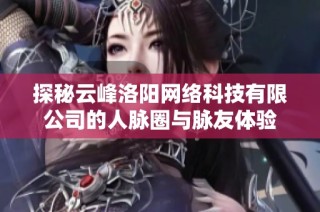 探秘云峰洛阳网络科技有限公司的人脉圈与脉友体验