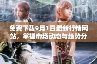 免费下载9月1日最新行情网站，掌握市场动态与趋势分析