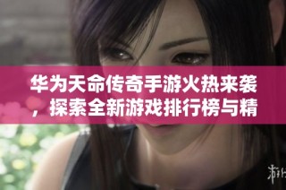 华为天命传奇手游火热来袭，探索全新游戏排行榜与精彩玩法