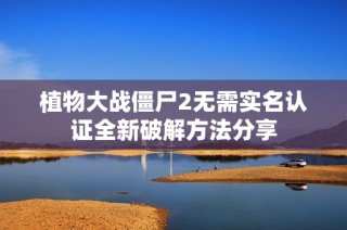 植物大战僵尸2无需实名认证全新破解方法分享