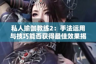 私人瑜伽教练2：手法运用与技巧能否获得最佳效果揭秘