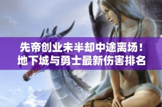 先帝创业未半却中途离场！地下城与勇士最新伤害排名揭晓
