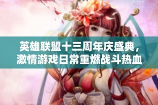 英雄联盟十三周年庆盛典，激情游戏日常重燃战斗热血