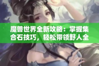 魔兽世界全新攻略：掌握集合石技巧，轻松带领野人全通25人英雄奥杜尔