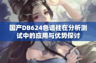 国产DB624色谱柱在分析测试中的应用与优势探讨