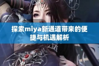 探索miya新通道带来的便捷与机遇解析