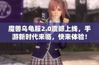 魔兽乌龟服2.0震撼上线，手游新时代来临，快来体验！