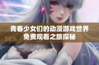 青春少女们的动漫游戏世界免费观看之旅探秘