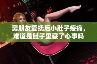 男朋友爱抚后小肚子疼痛，难道是肚子里藏了心事吗