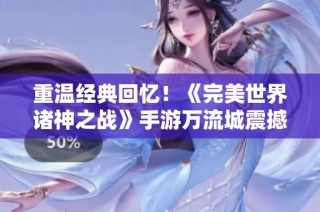 重温经典回忆！《完美世界诸神之战》手游万流城震撼来袭！