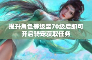 提升角色等级至70级后即可开启骑宠获取任务