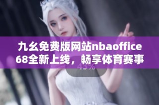 九幺免费版网站nbaoffice68全新上线，畅享体育赛事精彩内容