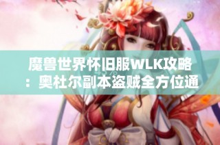 魔兽世界怀旧服WLK攻略：奥杜尔副本盗贼全方位通关技巧分享