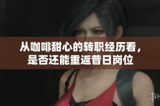从咖啡甜心的转职经历看，是否还能重返昔日岗位