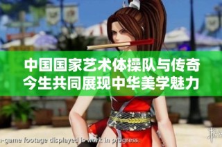 中国国家艺术体操队与传奇今生共同展现中华美学魅力