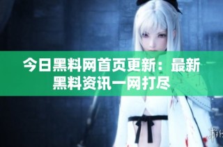 今日黑料网首页更新：最新黑料资讯一网打尽