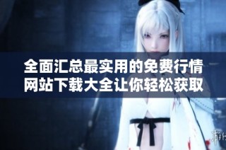 全面汇总最实用的免费行情网站下载大全让你轻松获取市场信息