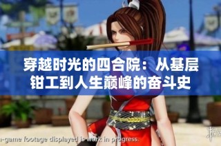 穿越时光的四合院：从基层钳工到人生巅峰的奋斗史