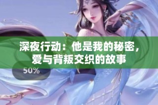 深夜行动：他是我的秘密，爱与背叛交织的故事