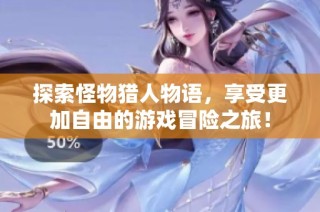 探索怪物猎人物语，享受更加自由的游戏冒险之旅！