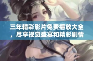 三年精彩影片免费播放大全，尽享视觉盛宴和精彩剧情