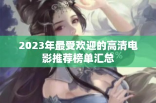 2023年最受欢迎的高清电影推荐榜单汇总