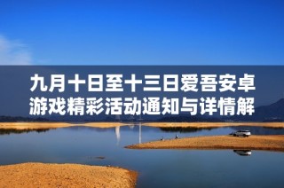 九月十日至十三日爱吾安卓游戏精彩活动通知与详情解析