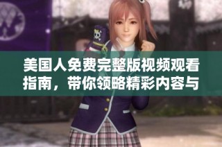 美国人免费完整版视频观看指南，带你领略精彩内容与深度解析