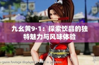 九幺黄9·1：探索饮品的独特魅力与风味体验