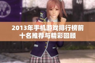 2013年手机游戏排行榜前十名推荐与精彩回顾