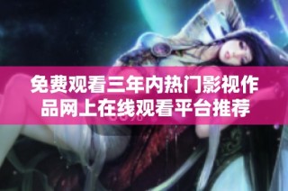 免费观看三年内热门影视作品网上在线观看平台推荐