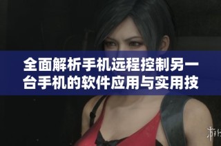 全面解析手机远程控制另一台手机的软件应用与实用技巧