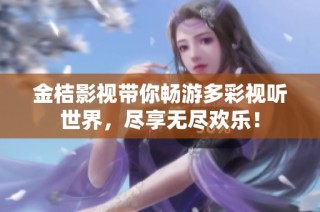 金桔影视带你畅游多彩视听世界，尽享无尽欢乐！
