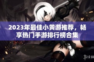 2023年最佳小黄游推荐，畅享热门手游排行榜合集