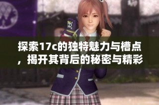 探索17c的独特魅力与槽点，揭开其背后的秘密与精彩