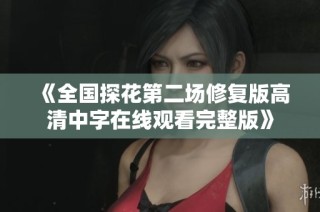 《全国探花第二场修复版高清中字在线观看完整版》