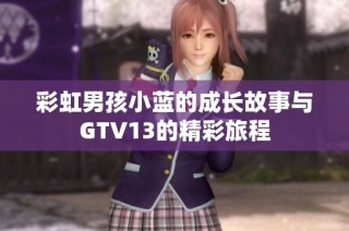 彩虹男孩小蓝的成长故事与GTV13的精彩旅程