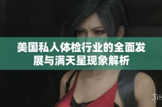 美国私人体检行业的全面发展与满天星现象解析