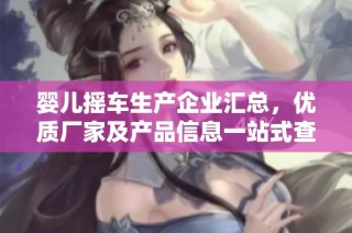 婴儿摇车生产企业汇总，优质厂家及产品信息一站式查询