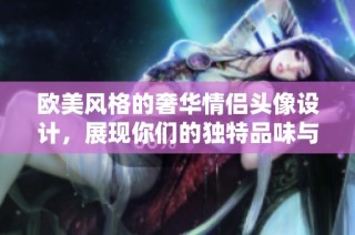 欧美风格的奢华情侣头像设计，展现你们的独特品味与个性