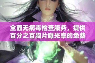 全面无病毒检查服务，提供百分之百胸片曝光率的免费健康检测活动